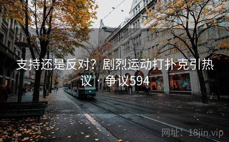 支持还是反对？剧烈运动打扑克引热议 · 争议594