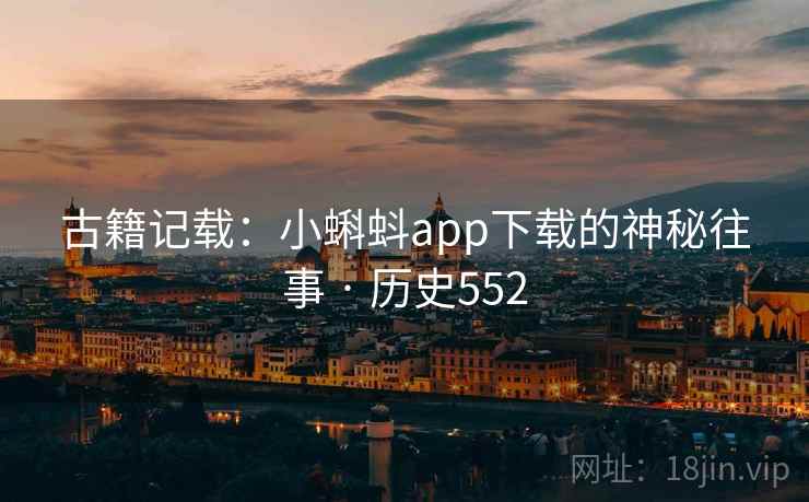 古籍记载：小蝌蚪app下载的神秘往事 · 历史552