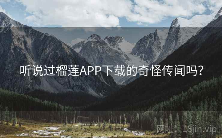 听说过榴莲APP下载的奇怪传闻吗？