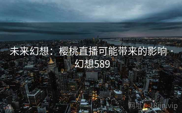 未来幻想：樱桃直播可能带来的影响 · 幻想589