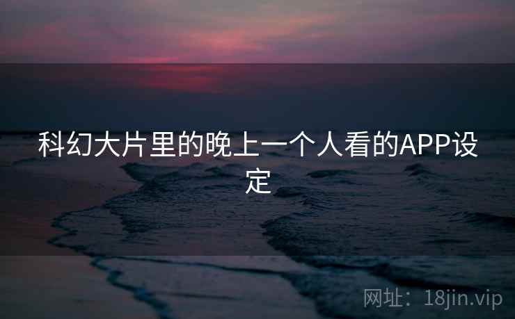 科幻大片里的晚上一个人看的APP设定