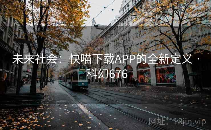 未来社会：快喵下载APP的全新定义 · 科幻676
