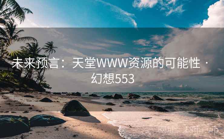 未来预言：天堂WWW资源的可能性 · 幻想553