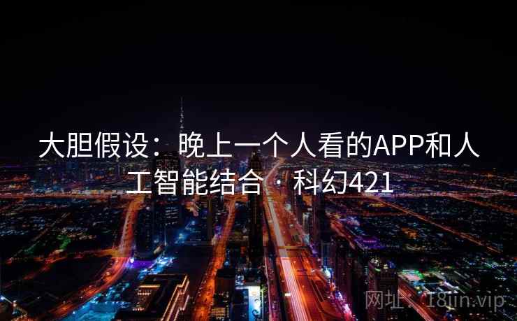 大胆假设：晚上一个人看的APP和人工智能结合 · 科幻421