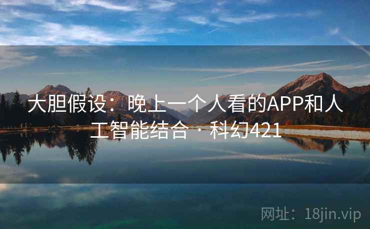 大胆假设：晚上一个人看的APP和人工智能结合 · 科幻421