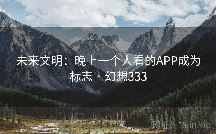 未来文明：晚上一个人看的APP成为标志 · 幻想333