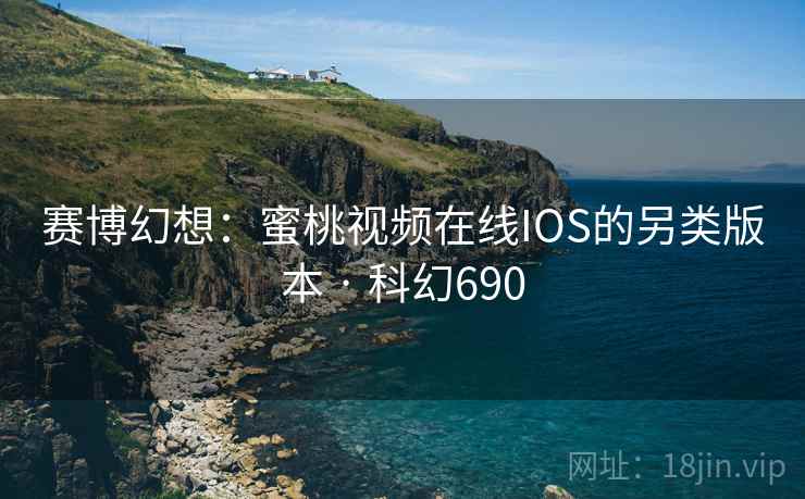 赛博幻想：蜜桃视频在线IOS的另类版本 · 科幻690