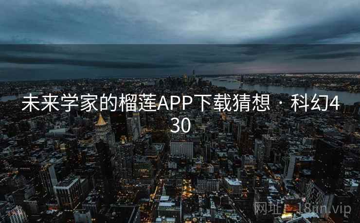 未来学家的榴莲APP下载猜想 · 科幻430