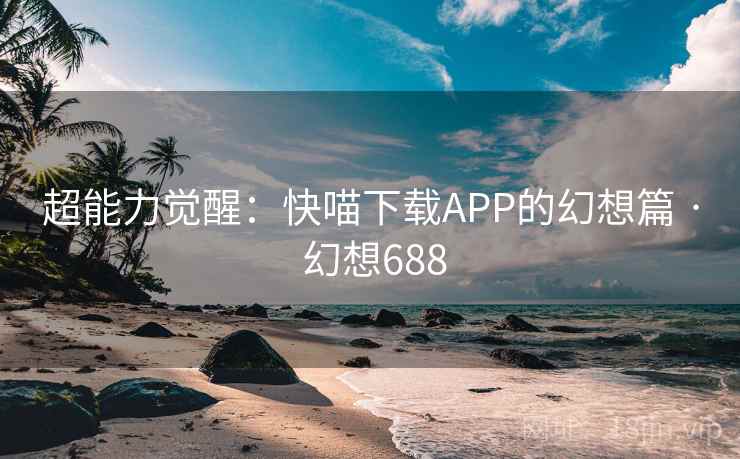 超能力觉醒：快喵下载APP的幻想篇 · 幻想688