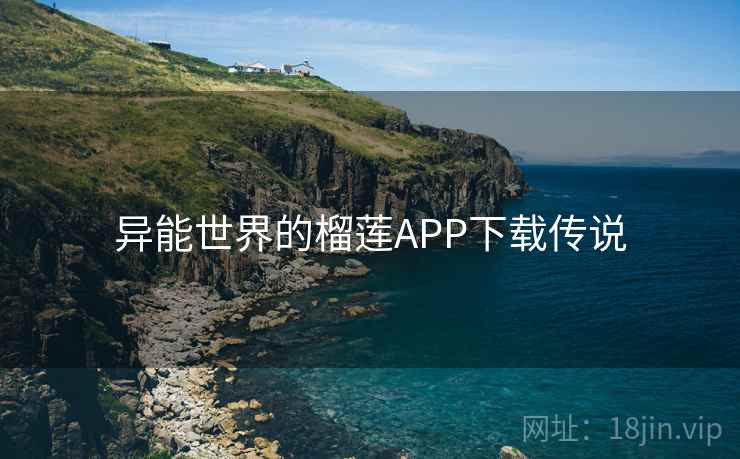 异能世界的榴莲APP下载传说 异能世界的榴莲APP下载传说