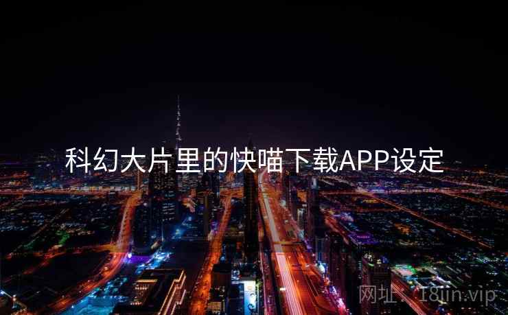 科幻大片里的快喵下载APP设定